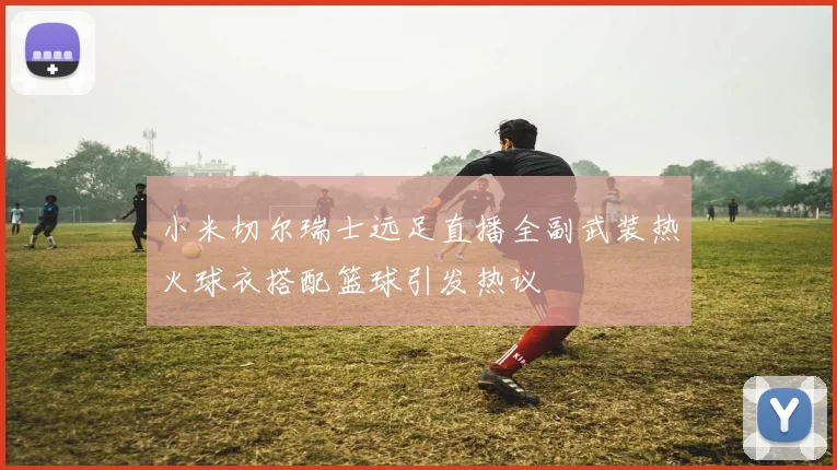 小米切尔瑞士远足直播全副武装热火球衣搭配篮球引发热议