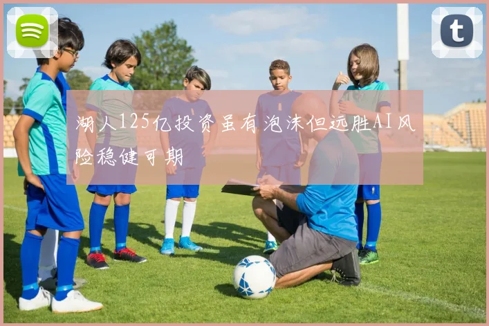 湖人125亿投资虽有泡沫但远胜AI风险稳健可期