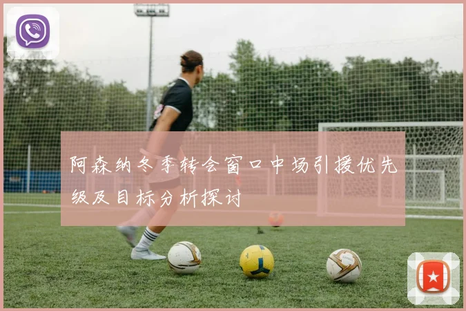 阿森纳冬季转会窗口中场引援优先级及目标分析探讨